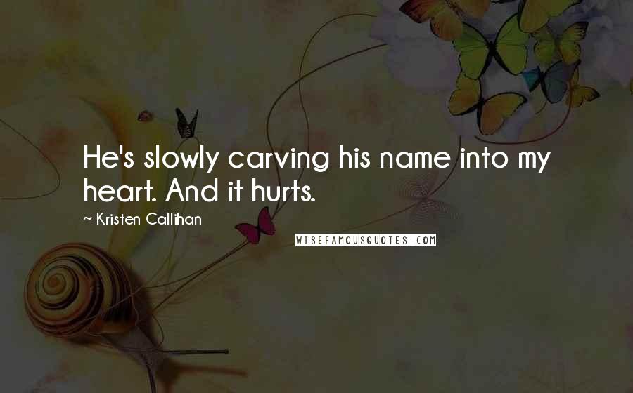 Kristen Callihan Quotes: He's slowly carving his name into my heart. And it hurts.