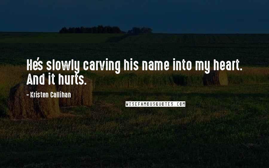 Kristen Callihan Quotes: He's slowly carving his name into my heart. And it hurts.