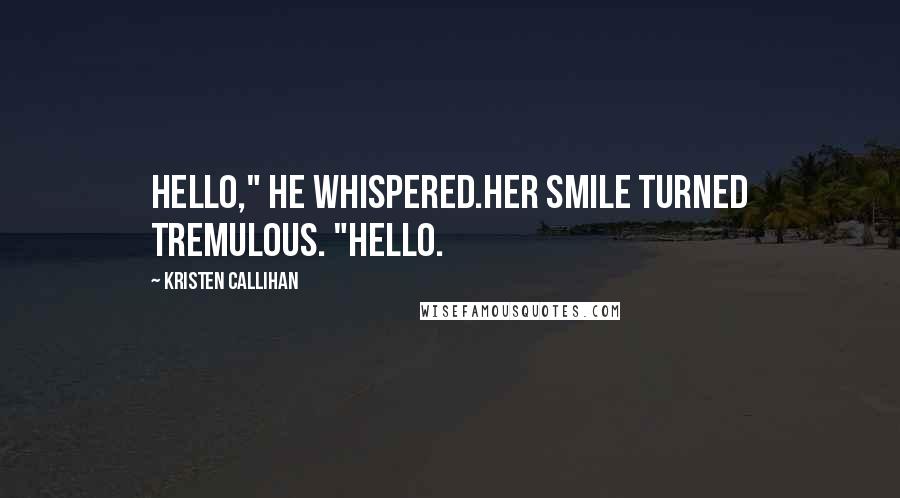 Kristen Callihan Quotes: Hello," he whispered.Her smile turned tremulous. "Hello.