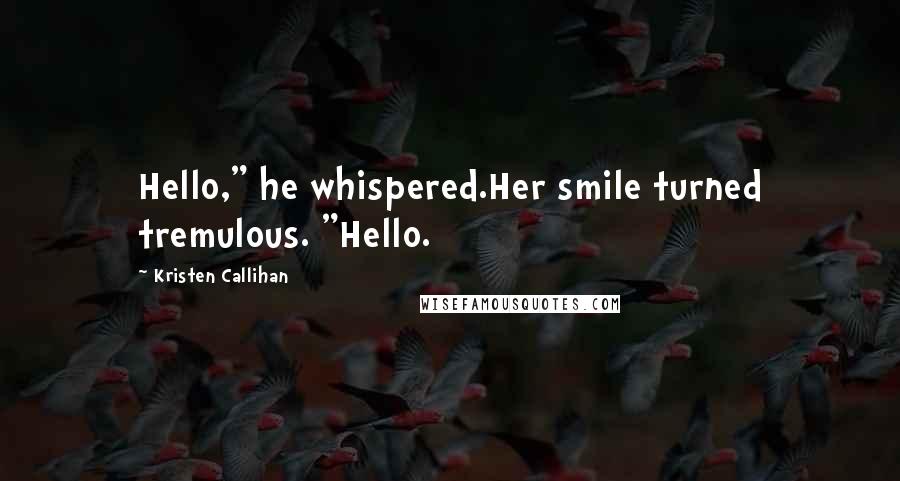 Kristen Callihan Quotes: Hello," he whispered.Her smile turned tremulous. "Hello.