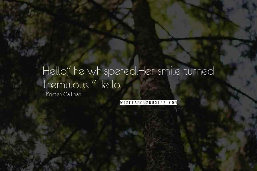 Kristen Callihan Quotes: Hello," he whispered.Her smile turned tremulous. "Hello.