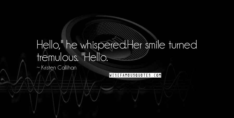 Kristen Callihan Quotes: Hello," he whispered.Her smile turned tremulous. "Hello.
