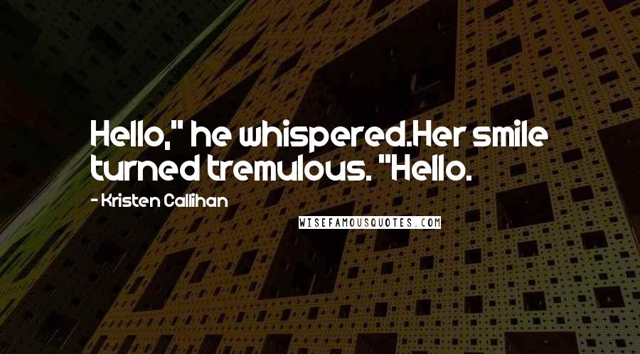 Kristen Callihan Quotes: Hello," he whispered.Her smile turned tremulous. "Hello.