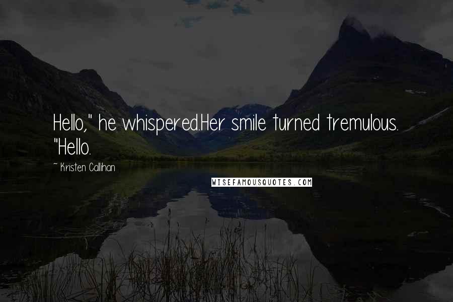 Kristen Callihan Quotes: Hello," he whispered.Her smile turned tremulous. "Hello.