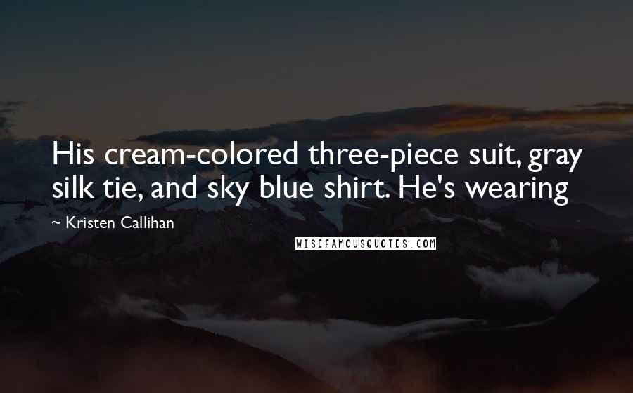 Kristen Callihan Quotes: His cream-colored three-piece suit, gray silk tie, and sky blue shirt. He's wearing