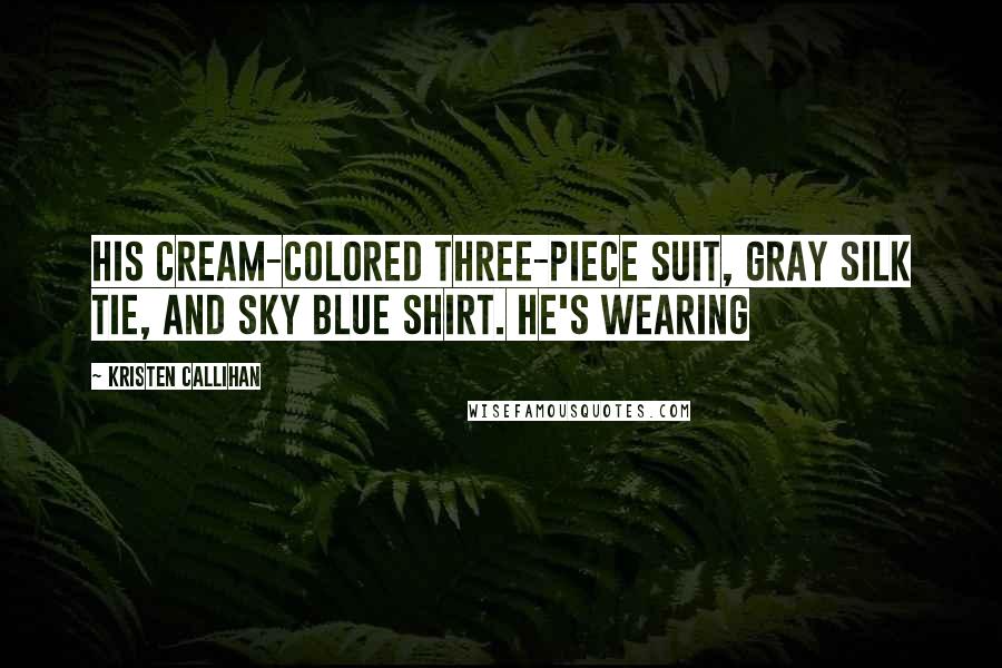 Kristen Callihan Quotes: His cream-colored three-piece suit, gray silk tie, and sky blue shirt. He's wearing