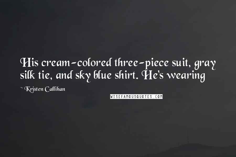 Kristen Callihan Quotes: His cream-colored three-piece suit, gray silk tie, and sky blue shirt. He's wearing