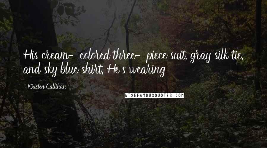 Kristen Callihan Quotes: His cream-colored three-piece suit, gray silk tie, and sky blue shirt. He's wearing