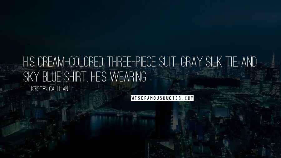 Kristen Callihan Quotes: His cream-colored three-piece suit, gray silk tie, and sky blue shirt. He's wearing