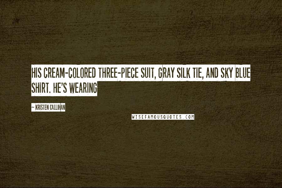 Kristen Callihan Quotes: His cream-colored three-piece suit, gray silk tie, and sky blue shirt. He's wearing