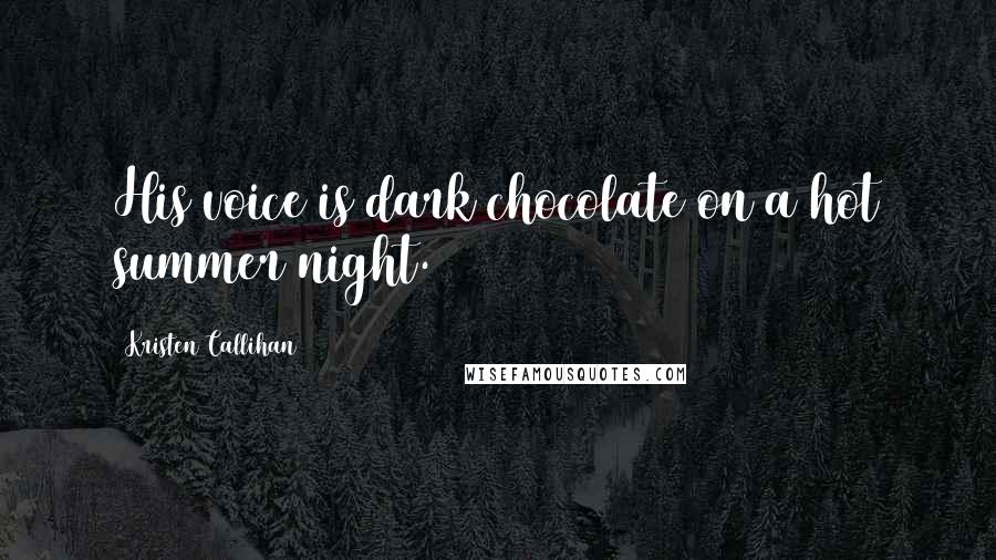 Kristen Callihan Quotes: His voice is dark chocolate on a hot summer night.