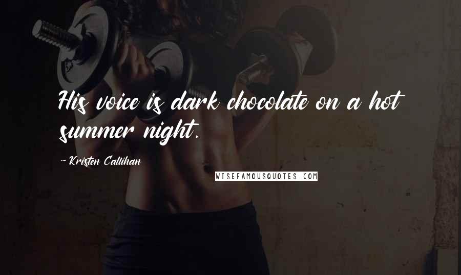 Kristen Callihan Quotes: His voice is dark chocolate on a hot summer night.