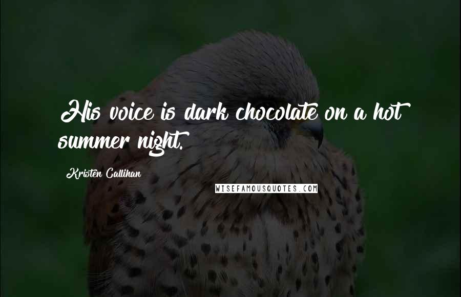 Kristen Callihan Quotes: His voice is dark chocolate on a hot summer night.