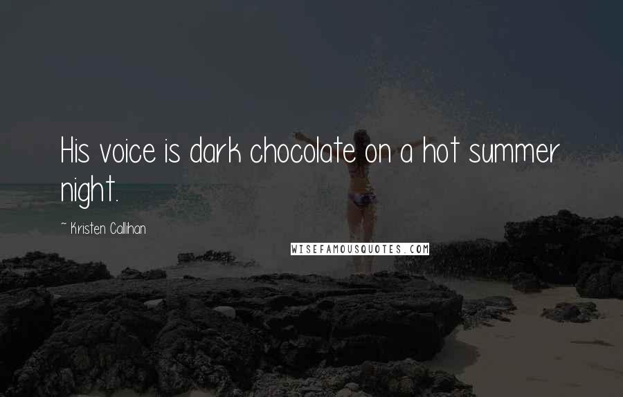 Kristen Callihan Quotes: His voice is dark chocolate on a hot summer night.