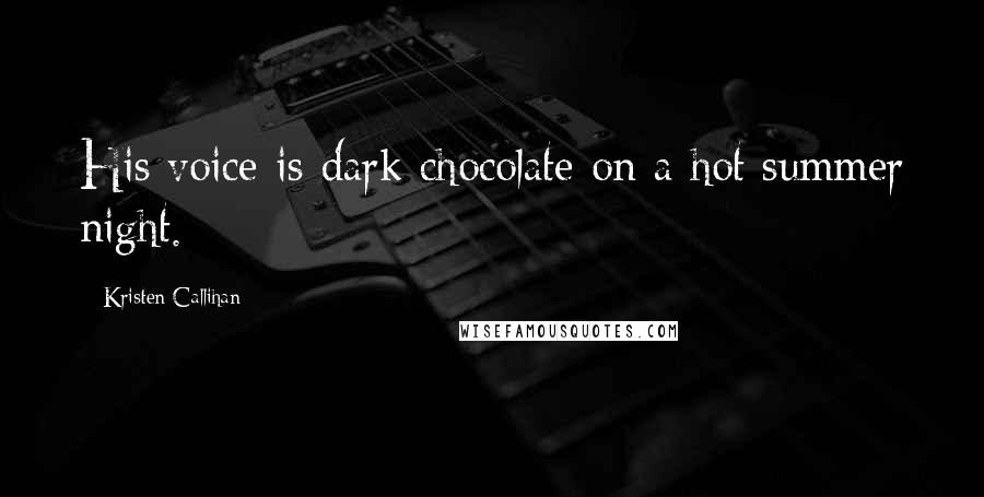 Kristen Callihan Quotes: His voice is dark chocolate on a hot summer night.