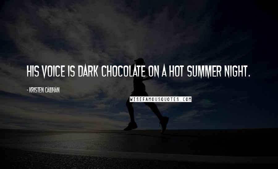 Kristen Callihan Quotes: His voice is dark chocolate on a hot summer night.