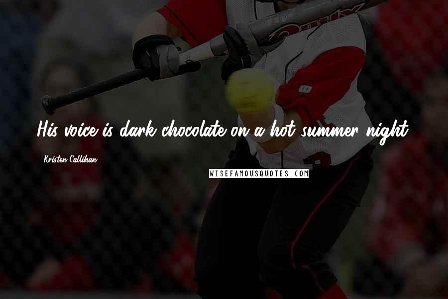 Kristen Callihan Quotes: His voice is dark chocolate on a hot summer night.