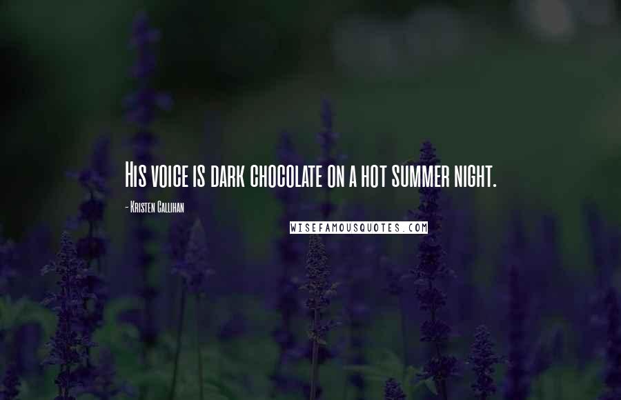 Kristen Callihan Quotes: His voice is dark chocolate on a hot summer night.