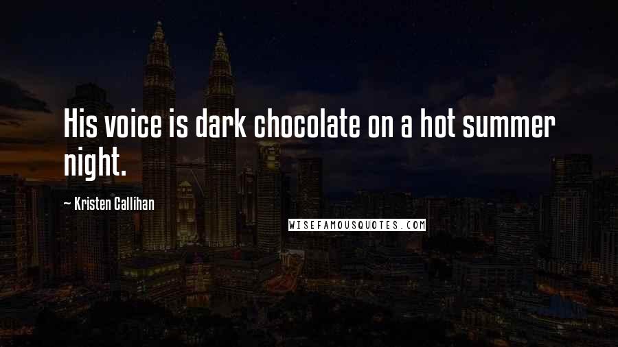 Kristen Callihan Quotes: His voice is dark chocolate on a hot summer night.