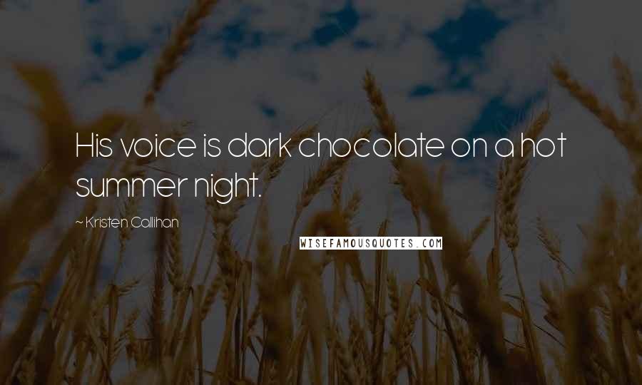 Kristen Callihan Quotes: His voice is dark chocolate on a hot summer night.