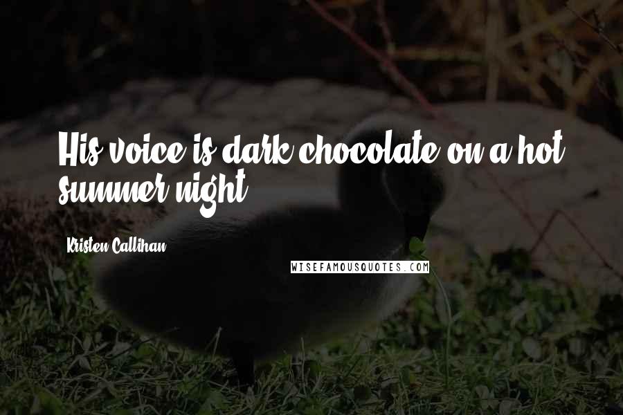 Kristen Callihan Quotes: His voice is dark chocolate on a hot summer night.