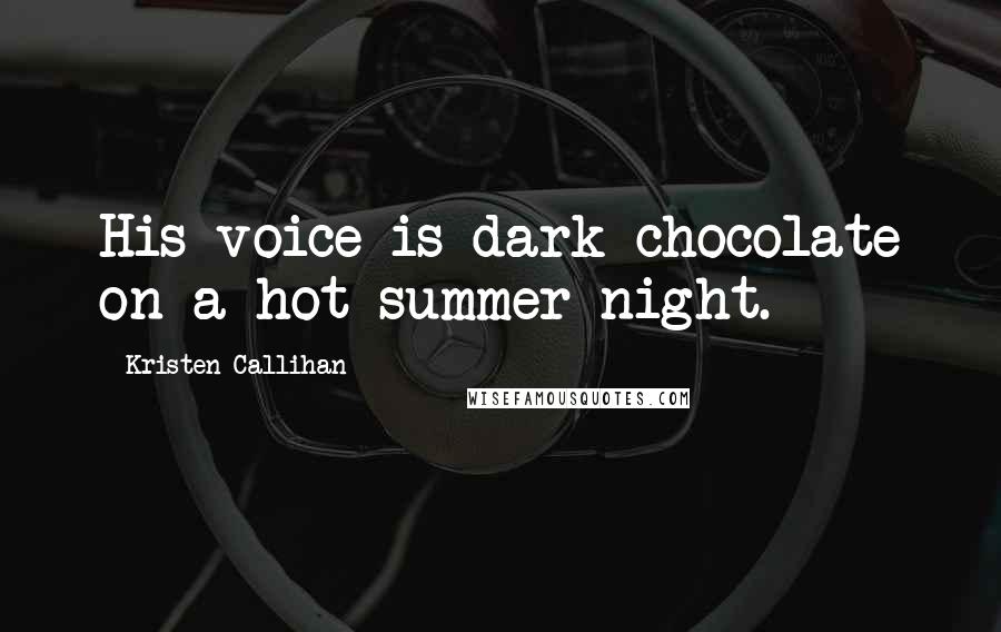 Kristen Callihan Quotes: His voice is dark chocolate on a hot summer night.