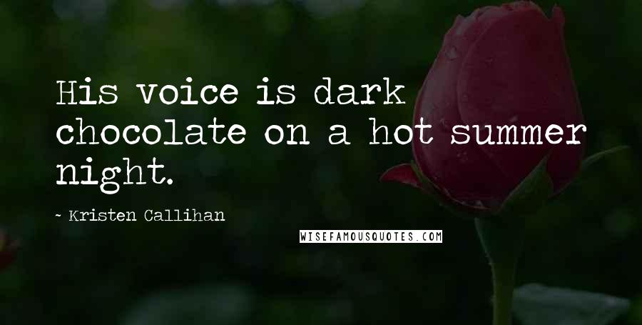 Kristen Callihan Quotes: His voice is dark chocolate on a hot summer night.