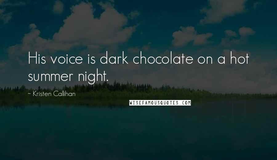 Kristen Callihan Quotes: His voice is dark chocolate on a hot summer night.