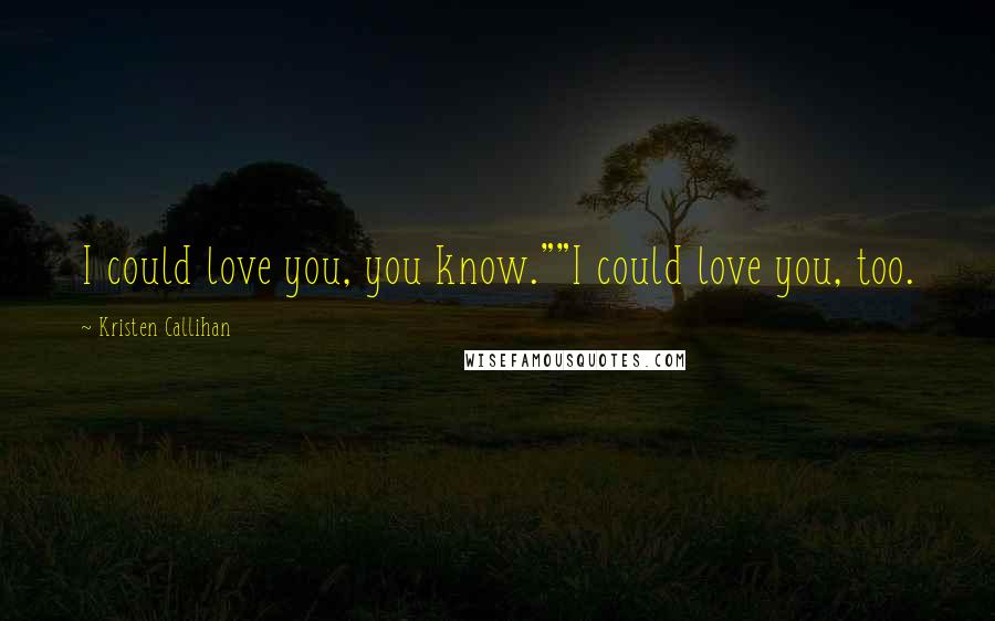 Kristen Callihan Quotes: I could love you, you know.""I could love you, too.