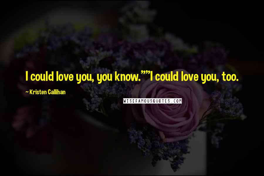 Kristen Callihan Quotes: I could love you, you know.""I could love you, too.