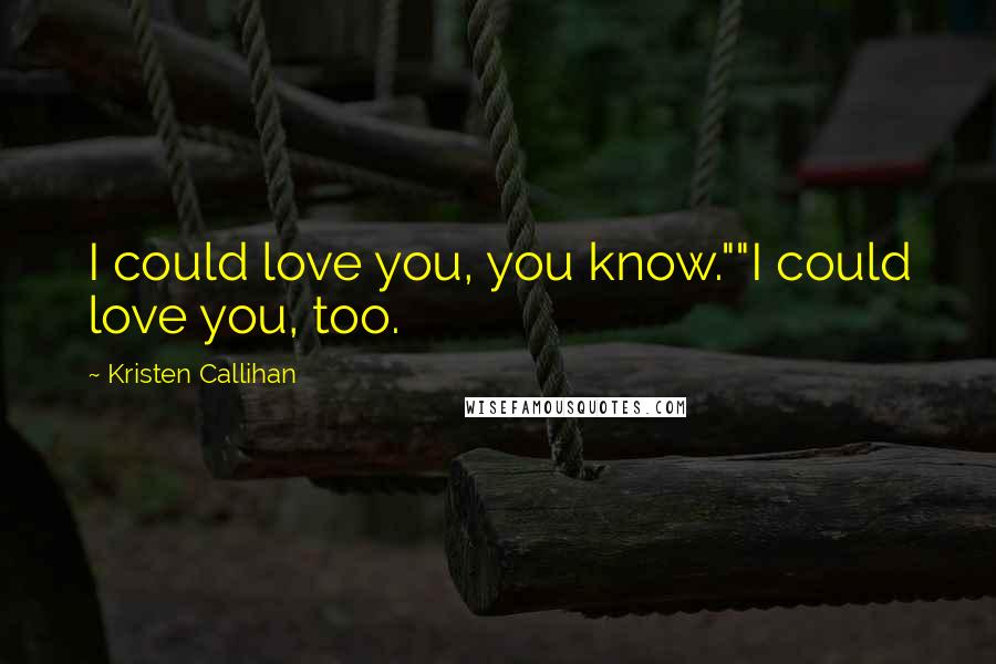 Kristen Callihan Quotes: I could love you, you know.""I could love you, too.