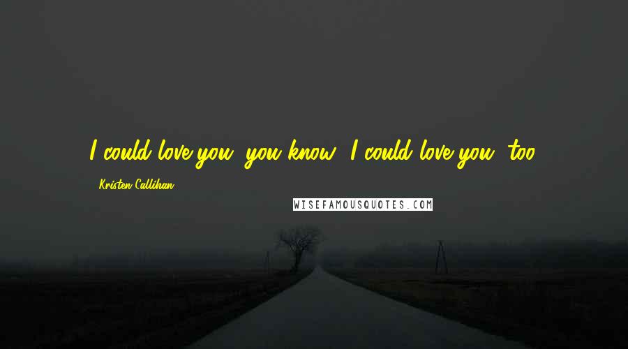 Kristen Callihan Quotes: I could love you, you know.""I could love you, too.
