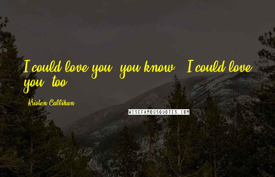 Kristen Callihan Quotes: I could love you, you know.""I could love you, too.