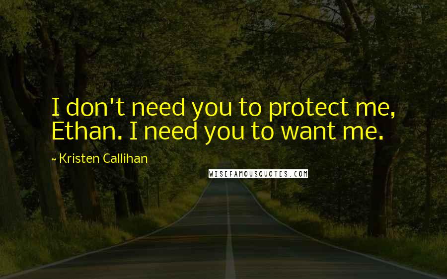 Kristen Callihan Quotes: I don't need you to protect me, Ethan. I need you to want me.