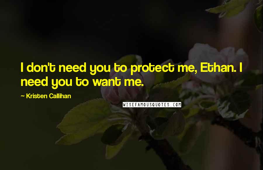 Kristen Callihan Quotes: I don't need you to protect me, Ethan. I need you to want me.