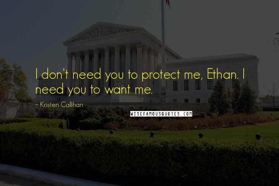 Kristen Callihan Quotes: I don't need you to protect me, Ethan. I need you to want me.