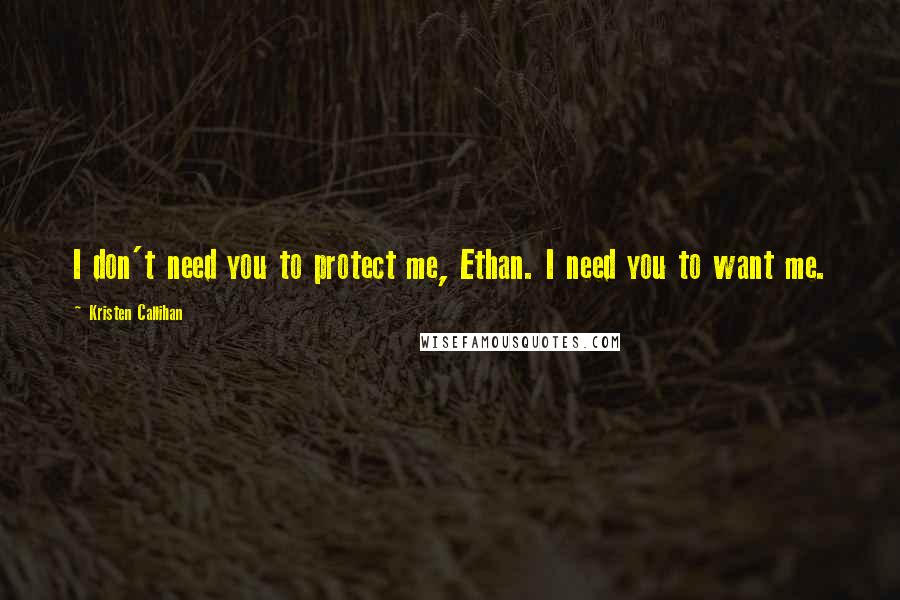 Kristen Callihan Quotes: I don't need you to protect me, Ethan. I need you to want me.