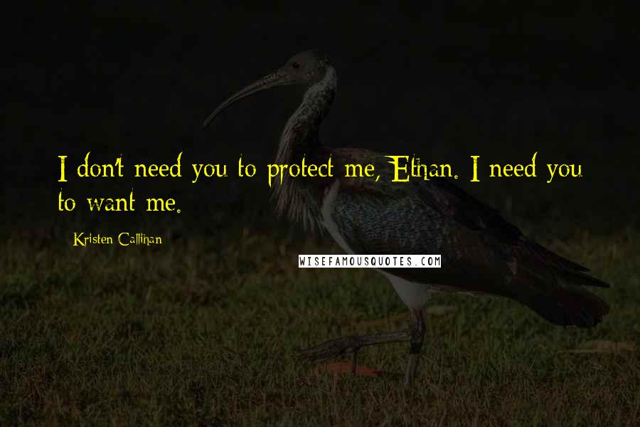 Kristen Callihan Quotes: I don't need you to protect me, Ethan. I need you to want me.