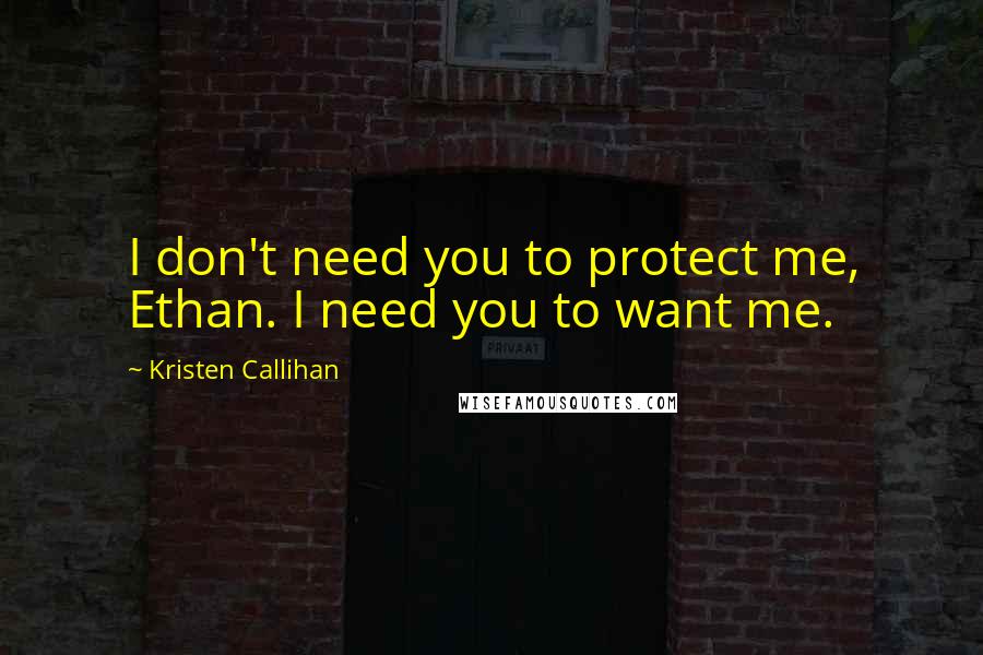 Kristen Callihan Quotes: I don't need you to protect me, Ethan. I need you to want me.