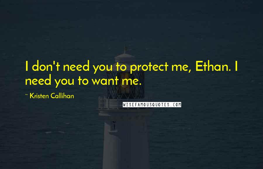 Kristen Callihan Quotes: I don't need you to protect me, Ethan. I need you to want me.