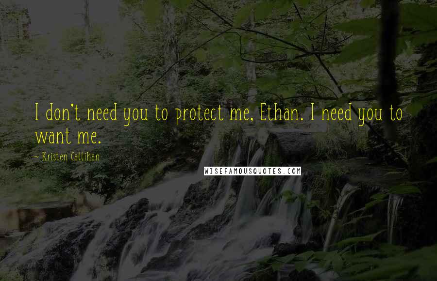 Kristen Callihan Quotes: I don't need you to protect me, Ethan. I need you to want me.