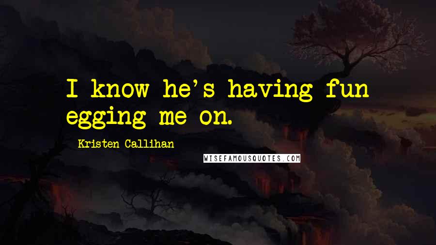 Kristen Callihan Quotes: I know he's having fun egging me on.