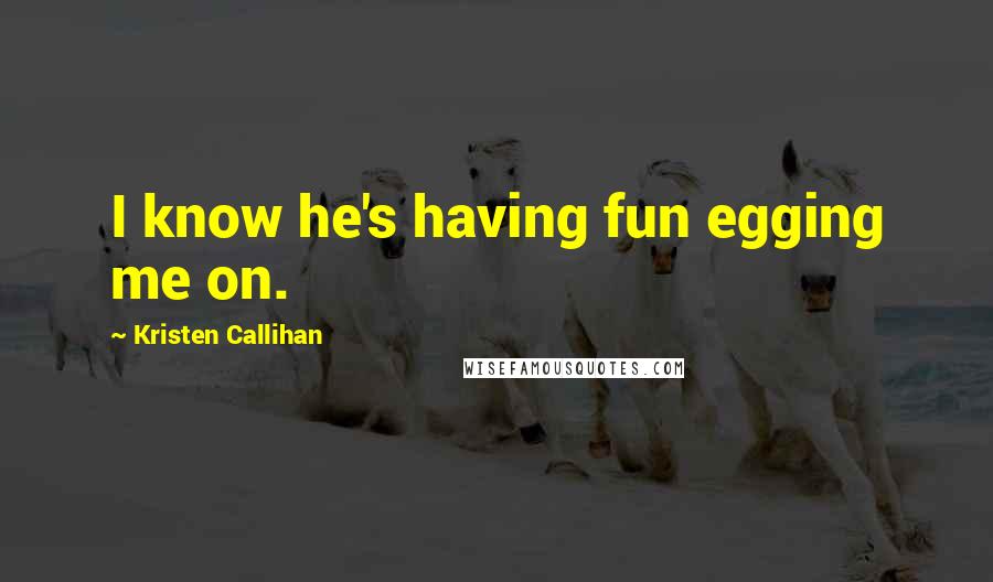 Kristen Callihan Quotes: I know he's having fun egging me on.