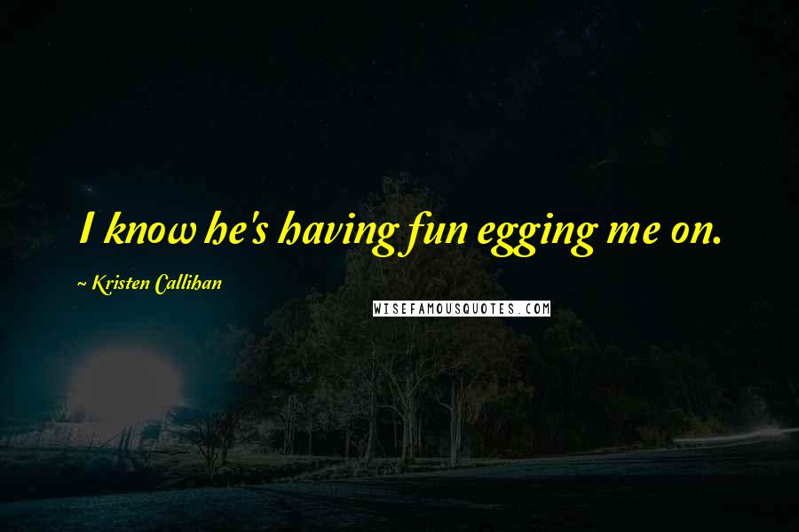 Kristen Callihan Quotes: I know he's having fun egging me on.