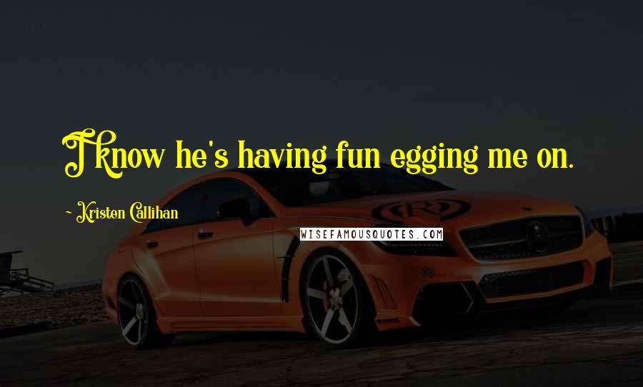 Kristen Callihan Quotes: I know he's having fun egging me on.