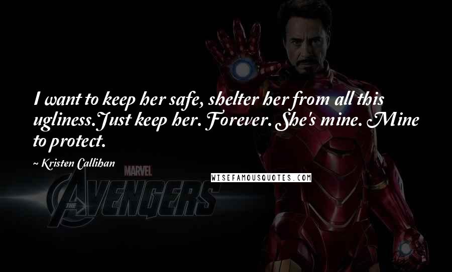 Kristen Callihan Quotes: I want to keep her safe, shelter her from all this ugliness.Just keep her. Forever. She's mine. Mine to protect.