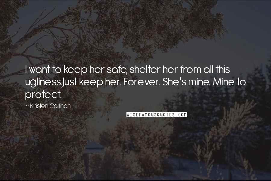 Kristen Callihan Quotes: I want to keep her safe, shelter her from all this ugliness.Just keep her. Forever. She's mine. Mine to protect.