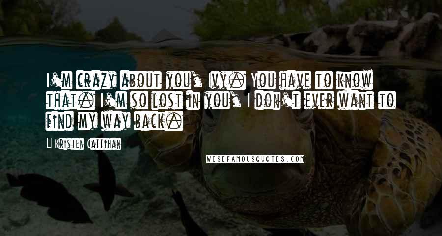 Kristen Callihan Quotes: I'm crazy about you, Ivy. You have to know that. I'm so lost in you, I don't ever want to find my way back.