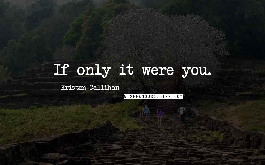 Kristen Callihan Quotes: If only it were you.