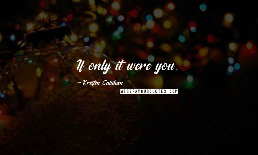 Kristen Callihan Quotes: If only it were you.